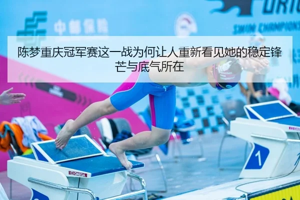 陈梦重庆冠军赛这一战为何让人重新看见她的稳定锋芒与底气所在