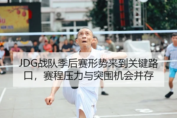 JDG战队季后赛形势来到关键路口，赛程压力与突围机会并存 - NBA